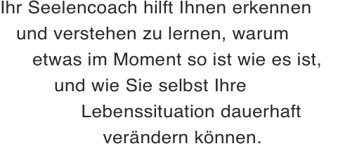 Ihr Seelencoach hilft Ihnen erkennen    und verstehen zu lernen